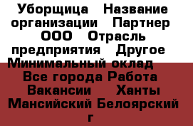 Уборщица › Название организации ­ Партнер, ООО › Отрасль предприятия ­ Другое › Минимальный оклад ­ 1 - Все города Работа » Вакансии   . Ханты-Мансийский,Белоярский г.